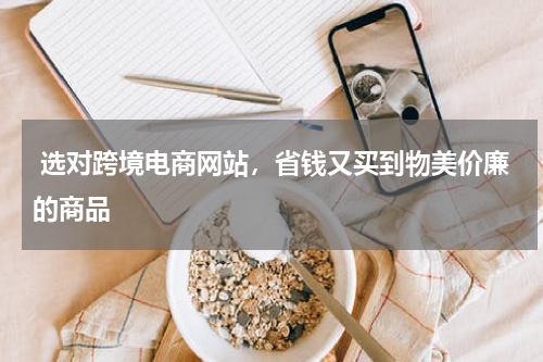  选对跨境电商网站，省钱又买到物美价廉的商品 