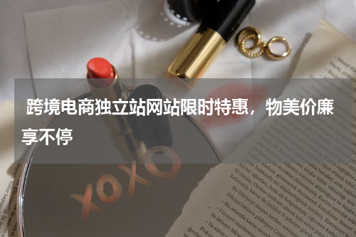  跨境电商独立站网站限时特惠，物美价廉享不停  