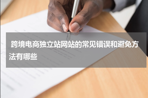  跨境电商独立站网站的常见错误和避免方法有哪些  
