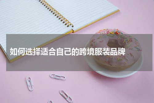  如何选择适合自己的跨境服装品牌  
