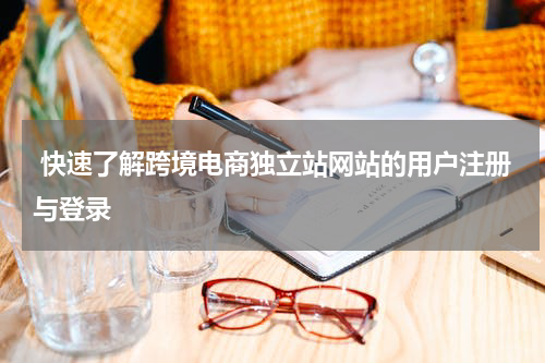  快速了解跨境电商独立站网站的用户注册与登录  