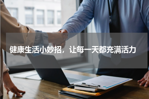  健康生活小妙招，让每一天都充满活力