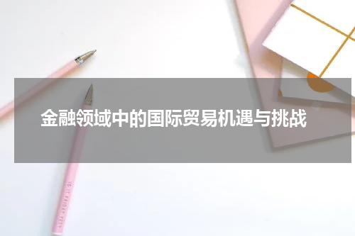  金融领域中的国际贸易机遇与挑战
