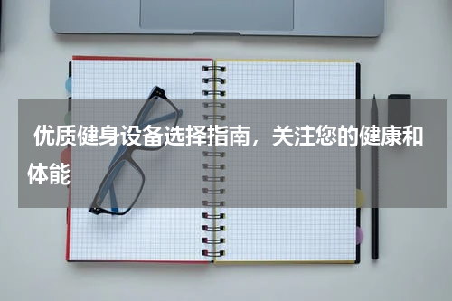  优质健身设备选择指南，关注您的健康和体能