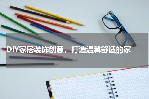  DIY家居装饰创意，打造温馨舒适的家
