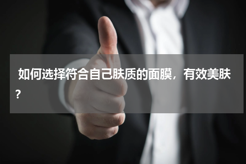  如何选择符合自己肤质的面膜，有效美肤？