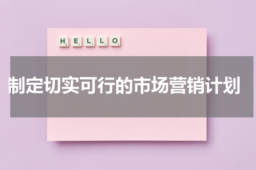  制定切实可行的市场营销计划