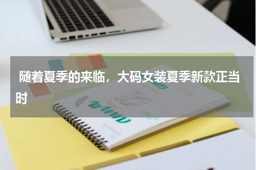  随着夏季的来临，大码女装夏季新款正当时 