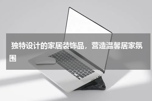  独特设计的家居装饰品，营造温馨居家氛围