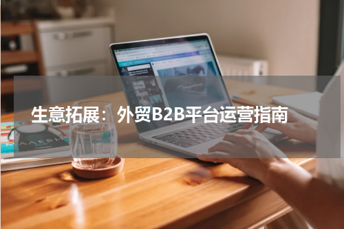  生意拓展：外贸B2B平台运营指南