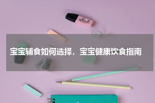  宝宝辅食如何选择，宝宝健康饮食指南