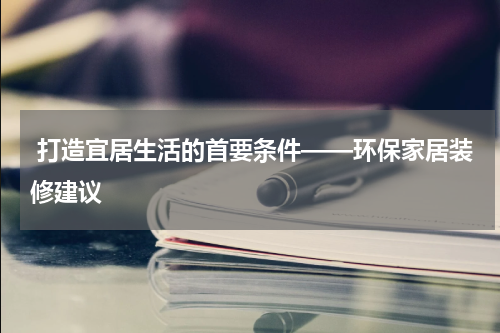  打造宜居生活的首要条件——环保家居装修建议