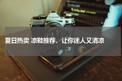  夏日热卖 凉鞋推荐，让你迷人又清凉 