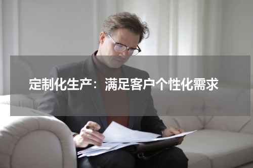 定制化生产：满足客户个性化需求