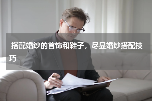 搭配婚纱的首饰和鞋子，尽显婚纱搭配技巧