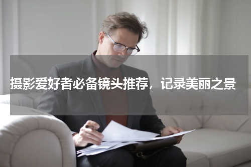  摄影爱好者必备镜头推荐，记录美丽之景