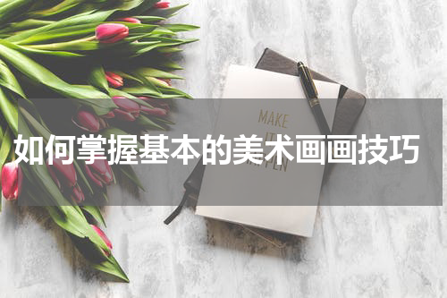  如何掌握基本的美术画画技巧