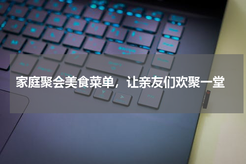  家庭聚会美食菜单，让亲友们欢聚一堂