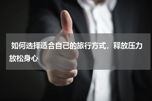  如何选择适合自己的旅行方式，释放压力放松身心