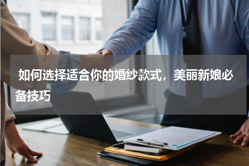  如何选择适合你的婚纱款式，美丽新娘必备技巧