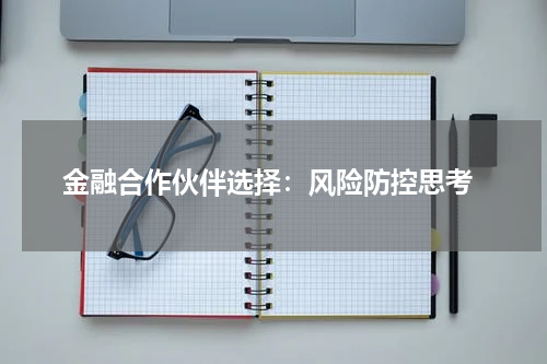  金融合作伙伴选择：风险防控思考