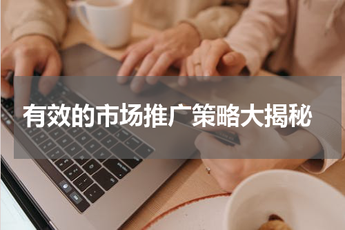  有效的市场推广策略大揭秘