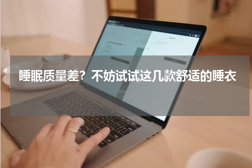  睡眠质量差？不妨试试这几款舒适的睡衣 