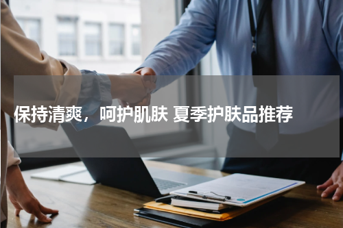  保持清爽，呵护肌肤 夏季护肤品推荐 