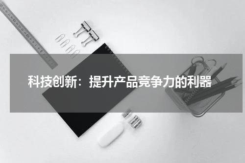  科技创新：提升产品竞争力的利器