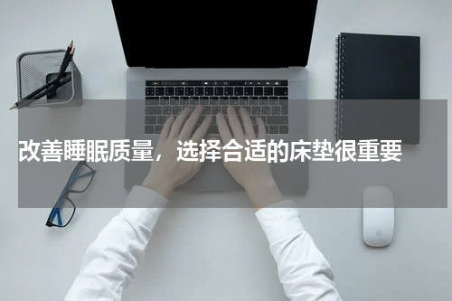  改善睡眠质量，选择合适的床垫很重要 