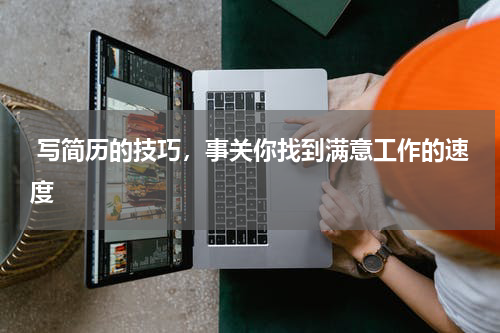  写简历的技巧，事关你找到满意工作的速度