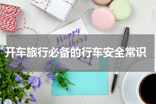  开车旅行必备的行车安全常识