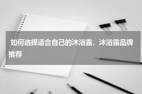  如何选择适合自己的沐浴露，沐浴露品牌推荐