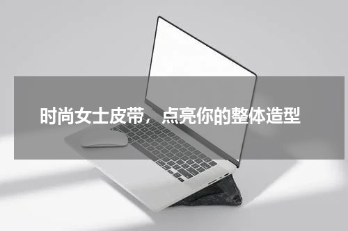  时尚女士皮带，点亮你的整体造型