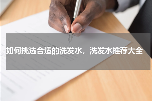  如何挑选合适的洗发水，洗发水推荐大全