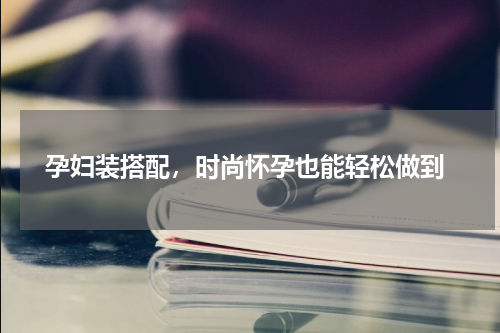  孕妇装搭配，时尚怀孕也能轻松做到