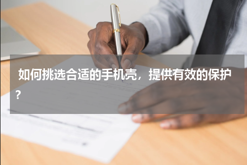  如何挑选合适的手机壳，提供有效的保护？