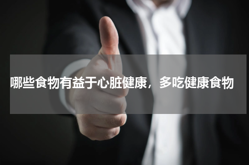  哪些食物有益于心脏健康，多吃健康食物