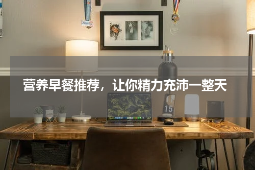  营养早餐推荐，让你精力充沛一整天