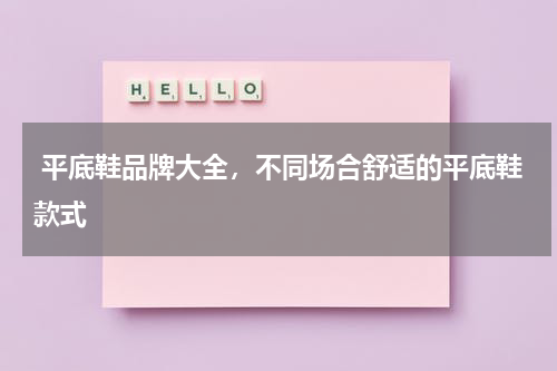 平底鞋品牌大全，不同场合舒适的平底鞋款式