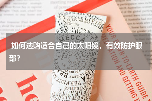  如何选购适合自己的太阳镜，有效防护眼部？