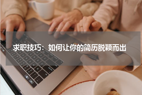  求职技巧：如何让你的简历脱颖而出