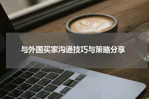  与外国买家沟通技巧与策略分享