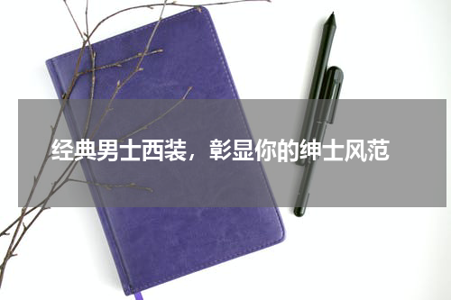  经典男士西装，彰显你的绅士风范