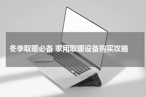  冬季取暖必备 家用取暖设备购买攻略