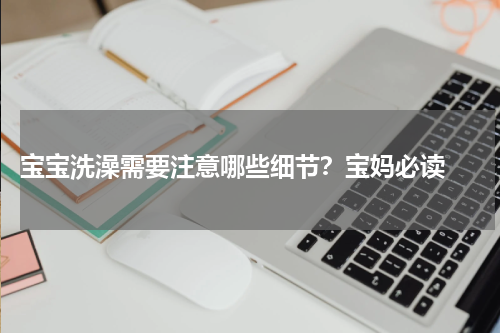  宝宝洗澡需要注意哪些细节？宝妈必读 
