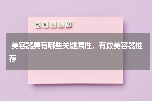  美容器具有哪些关键属性，有效美容器推荐