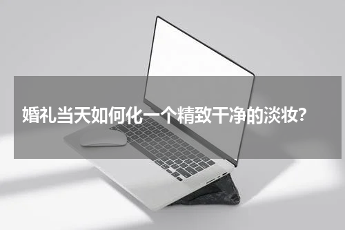  婚礼当天如何化一个精致干净的淡妆？