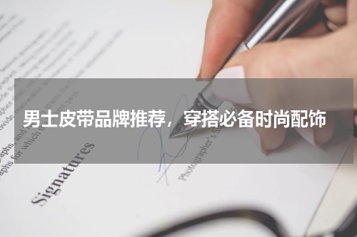  男士皮带品牌推荐，穿搭必备时尚配饰