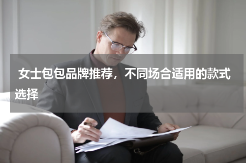  女士包包品牌推荐，不同场合适用的款式选择